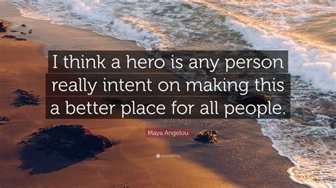 Maya Angelou Quote: “I think a hero is any person really intent on ...