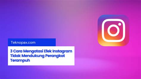 3 Cara Mengatasi Efek Instagram Tidak Mendukung Perangkat Terampuh