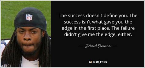 Richard Sherman quote: The success doesn't define you. The success isn ...