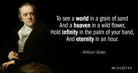 To see a world in a grain of sand And a heaven in a wild flower, Hold infinity in the palm of ...