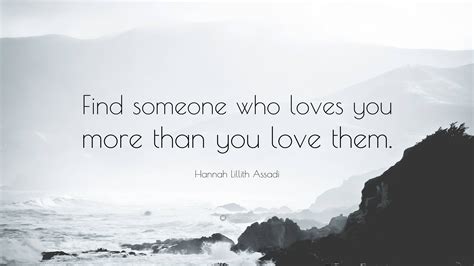 Hannah Lillith Assadi Quote: “Find someone who loves you more than you ...