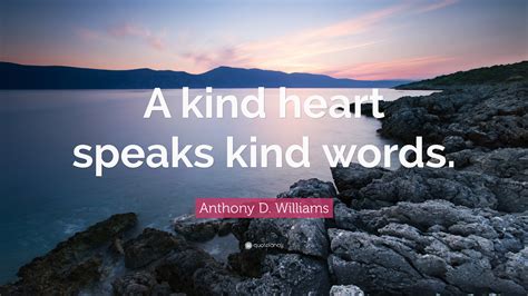 Anthony D. Williams Quote: “A kind heart speaks kind words.”