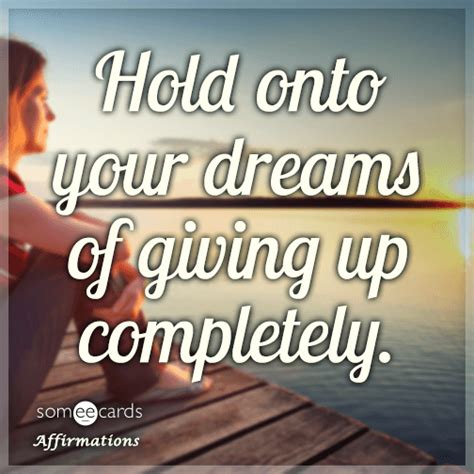 Hold onto your dreams of giving up completely. | Affirmations Ecard