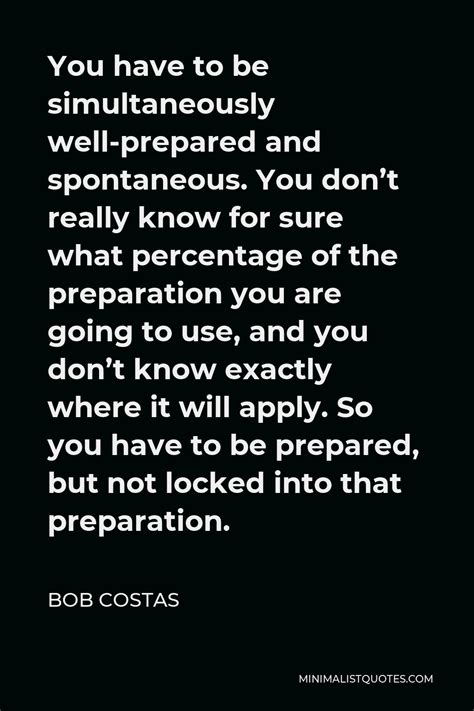 Bob Costas Quote: You have to be simultaneously well-prepared and spontaneous. You don't really ...