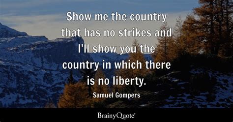 Samuel Gompers - Show me the country that has no strikes...