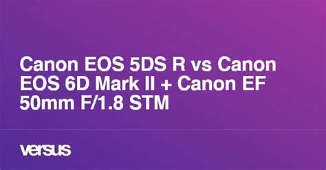 Canon EOS 5DS R vs Canon EOS 6D Mark II + Canon EF 50mm F/1.8 STM ...