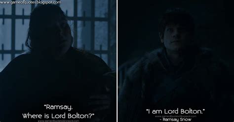 Game of Thrones Quotes: Walda Bolton: Ramsay. Where is Lord Bolton? Ramsay Snow: I am Lord Bolton.