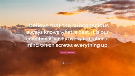 Robyn Davidson Quote: “I believe that the subconscious always knows ...