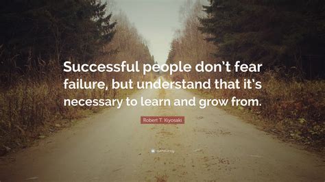 Robert T. Kiyosaki Quote: “Successful people don’t fear failure, but ...