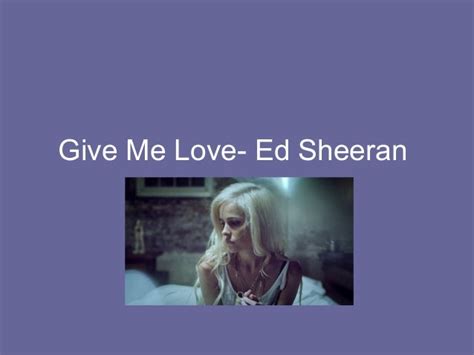 Give me love- Ed Sheeran