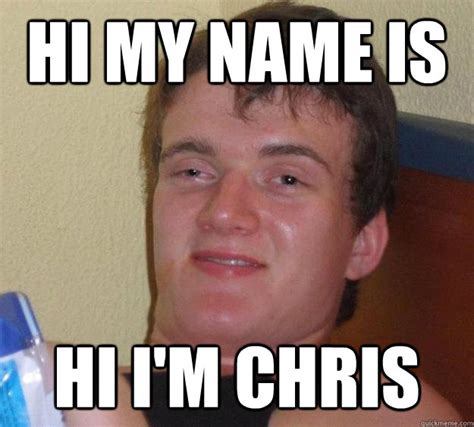 Hi my name is hi i'm chris - 10 Guy - quickmeme