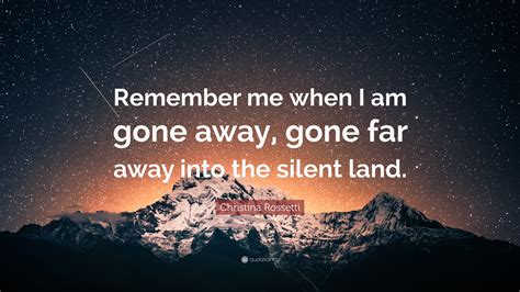 Christina Rossetti Quote: “Remember me when I am gone away, gone far ...