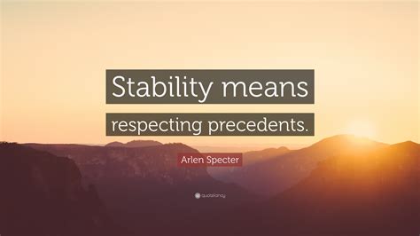 Arlen Specter Quote: “Stability means respecting precedents.”