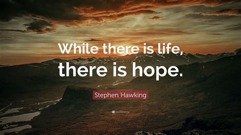 Stephen Hawking Quote: “While there is life, there is hope.” (22 ...