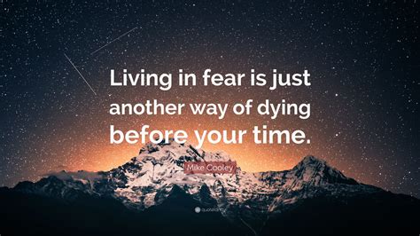 Mike Cooley Quote: “Living in fear is just another way of dying before your time.”