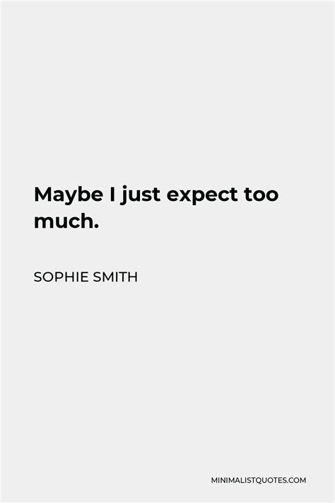 Sophie Smith Quote: Maybe I just expect too much.