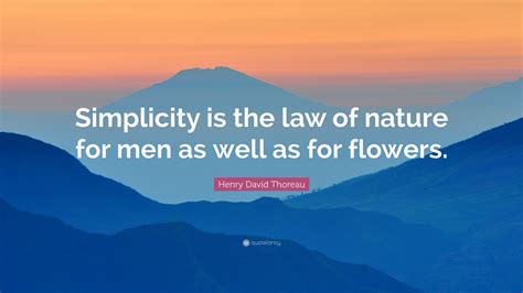 Henry David Thoreau Quote: “Simplicity is the law of nature for men as well as for flowers.”