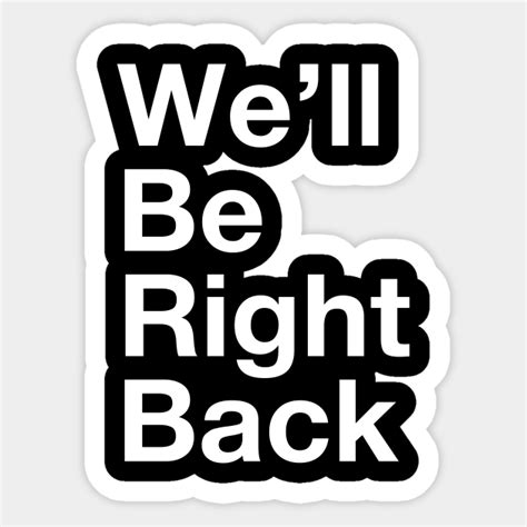 We'll Be Right Back - Well Be Right Back - Sticker | TeePublic