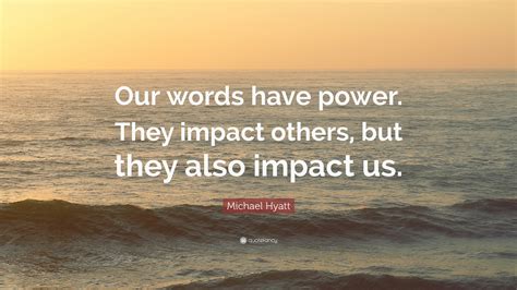 Michael Hyatt Quote: “Our words have power. They impact others, but ...