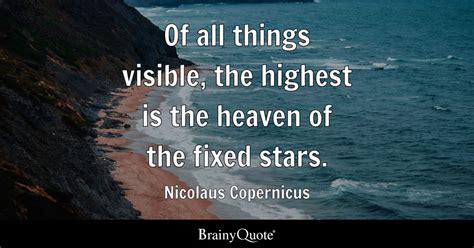 Of all things visible, the highest is the heaven of the fixed stars. - Nicolaus Copernicus ...