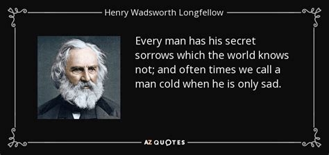 Henry Wadsworth Longfellow quote: Every man has his secret sorrows which the world knows...