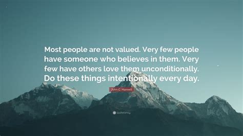 John C. Maxwell Quote: “Most people are not valued. Very few people have someone who believes in ...