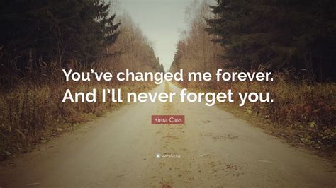 Kiera Cass Quote: “You’ve changed me forever. And I’ll never forget you ...