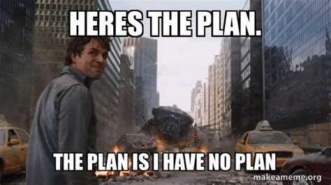 Heres the plan. The plan is i have no plan - That's My Secret Meme ...