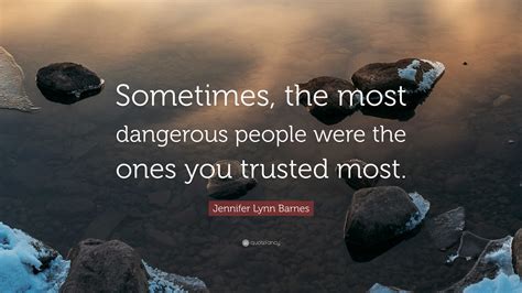 Jennifer Lynn Barnes Quote: “Sometimes, the most dangerous people were the ones you trusted most.”