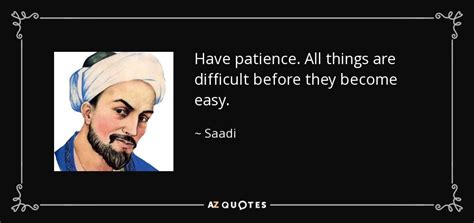 Saadi quote: Have patience. All things are difficult before they become ...