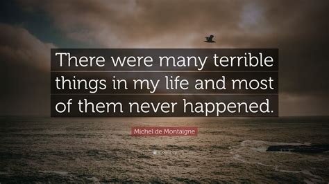 Michel de Montaigne Quote: “There were many terrible things in my life and most of them never ...