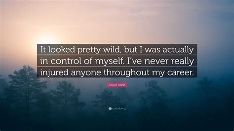 Oliver Kahn Quote: “It looked pretty wild, but I was actually in control of myself. I’ve never ...