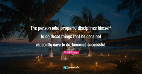 The person who properly disciplines himself to do those things that he ...