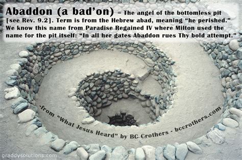 Abaddon (a bad’on) = The angel of the bottomless pit [see Rev. 9.2]. Term is from the Hebrew ...