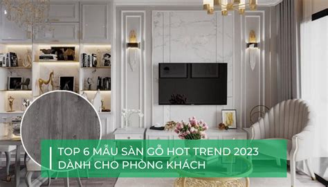 Top 6 mẫu sàn gỗ công nghiệp siêu đẹp dành cho phòng khách