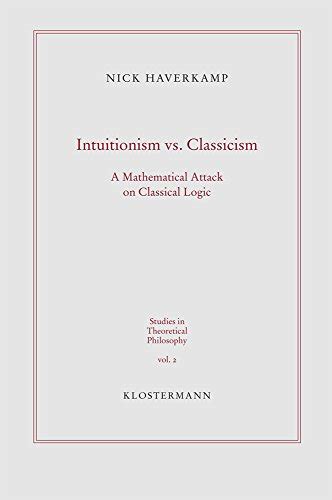 Intuitionism vs. Classicism. A Mathematical Attack on Classical Logic ...