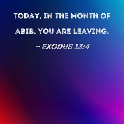 Exodus 13:4 Today, in the month of Abib, you are leaving.