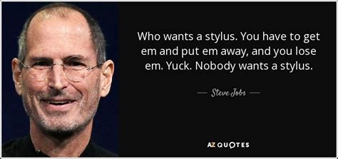 Steve Jobs quote: Who wants a stylus. You have to get em and...