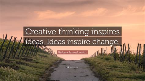 Barbara Januszkiewicz Quote: “Creative thinking inspires ideas. Ideas inspire change.”