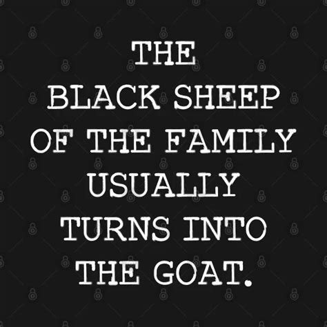 the black sheep of the family usually turns into the goat quote by john ...