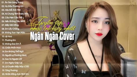 Ngân Ngân Cover | Tuyển Tập Những Bài Hát Nhạc Trẻ Hay Nhất Của Ngân Ngân | Nhạc Trẻ 2023 Hay ...