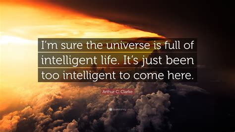 Arthur C. Clarke Quote: “I’m sure the universe is full of intelligent life. It’s just been too ...