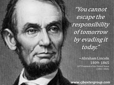 “You cannot escape the responsibility of tomorrow by evading it today ...