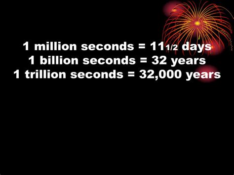 PPT - 1 million seconds = 11 1/2 days 1 billion seconds = 32 years 1 trillion seconds = 32,000 ...