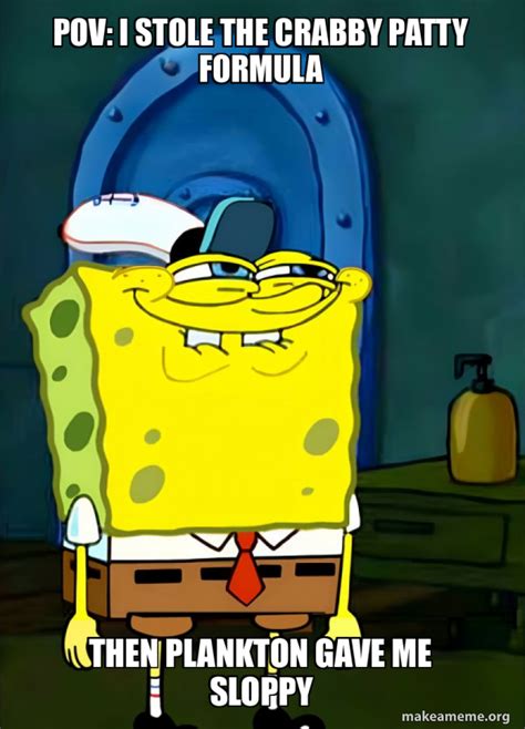 POV: I stole the crabby patty formula Then Plankton gave me sloppy - SpongeBob Grin Meme Generator