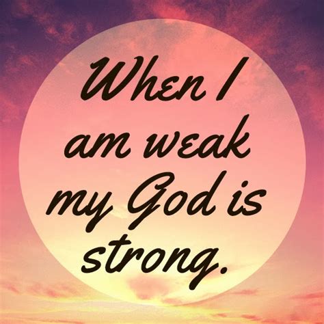 When I am weak my God is strong. - Quotes