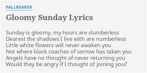 "GLOOMY SUNDAY" LYRICS by PALLBEARER: Sunday is gloomy, my...