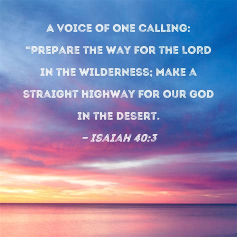 Isaiah 40:3 A voice of one calling: "Prepare the way for the LORD in the wilderness; make a ...