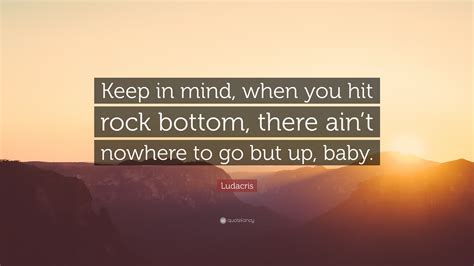 Ludacris Quote: “Keep in mind, when you hit rock bottom, there ain’t nowhere to go but up, baby.”