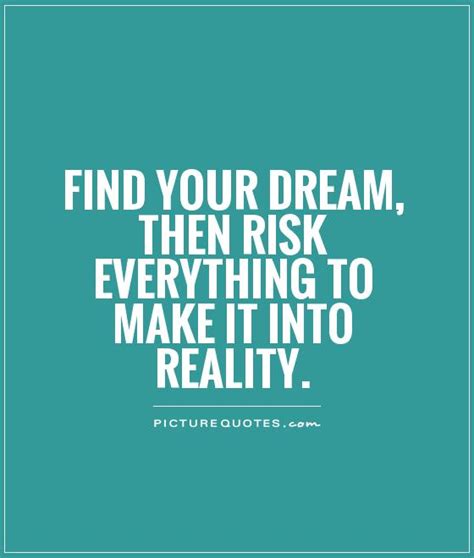 Find your dream, then risk everything to make it into reality | Picture Quotes